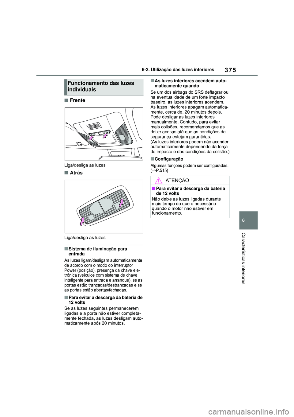 TOYOTA COROLLA 2022 Manual de utilização (in Portuguese) 375
6 6-2. Utilização das luzes interiores
Características interiores
nFrente
Liga/desliga as luzes
nAtrás
Liga/desliga as luzes
nSistema de iluminação para
entrada
As luzes ligam/desligam auto TOYOTA COROLLA 2022 Manual de utilização (in Portuguese) 375
6 6-2. Utilização das luzes interiores
Características interiores
nFrente
Liga/desliga as luzes
nAtrás
Liga/desliga as luzes
nSistema de iluminação para
entrada
As luzes ligam/desligam auto