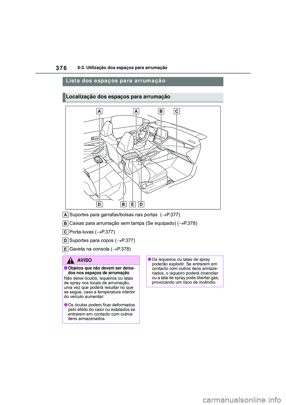 TOYOTA COROLLA 2022 Manual de utilização (in Portuguese) 3766-3. Utilização dos espaços para arrumação
6-3.Utilização dos espaços para arrumação
Suportes para garrafas/bolsas nas portas (P.377)
Caixas para arrumação sem tampa (Se equipado) ( TOYOTA COROLLA 2022 Manual de utilização (in Portuguese) 3766-3. Utilização dos espaços para arrumação
6-3.Utilização dos espaços para arrumação
Suportes para garrafas/bolsas nas portas (P.377)
Caixas para arrumação sem tampa (Se equipado) (