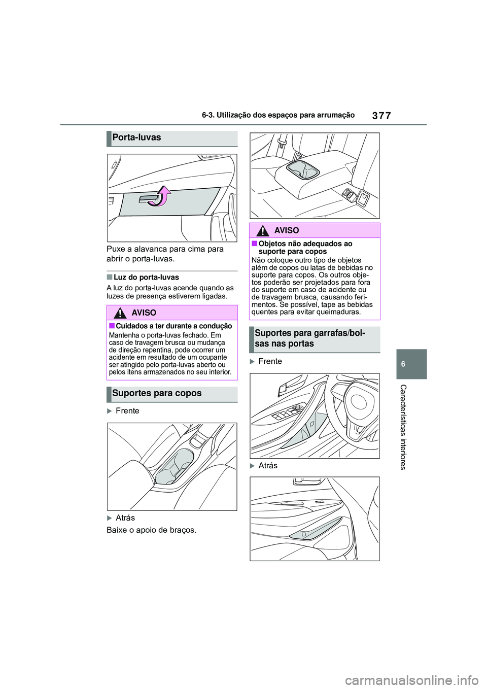 TOYOTA COROLLA 2022 Manual de utilização (in Portuguese) 377
6 6-3. Utilização dos espaços para arrumação
Características interiores
Puxe a alavanca para cima para
abrir o porta-luvas.
nLuz do porta-luvas
A luz do porta-luvas acende quando as
luzes TOYOTA COROLLA 2022 Manual de utilização (in Portuguese) 377
6 6-3. Utilização dos espaços para arrumação
Características interiores
Puxe a alavanca para cima para
abrir o porta-luvas.
nLuz do porta-luvas
A luz do porta-luvas acende quando as
luzes