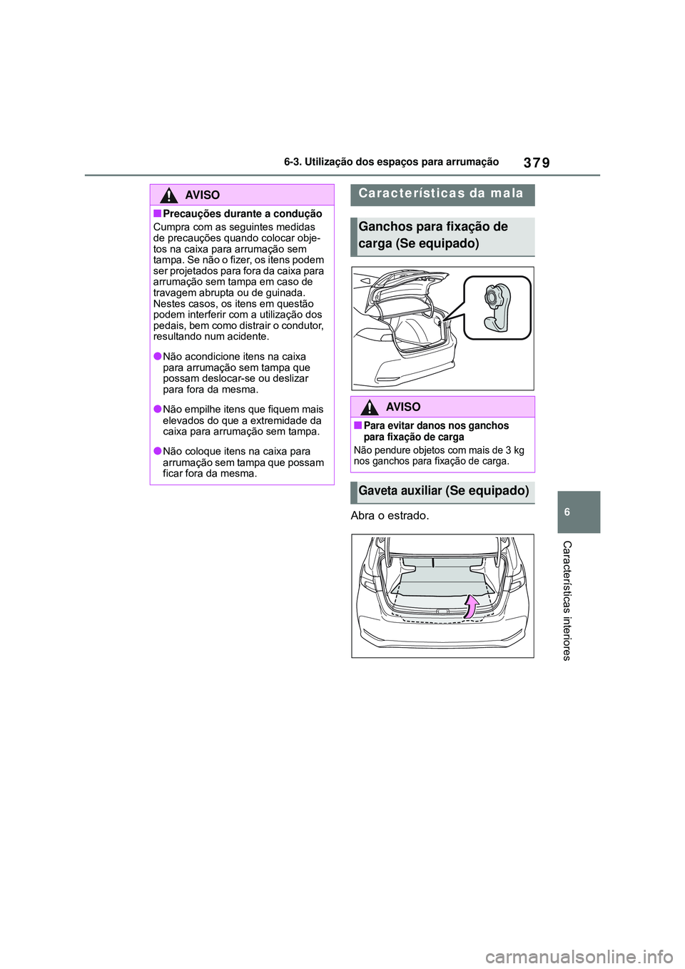 TOYOTA COROLLA 2022 Manual de utilização (in Portuguese) 379
6 6-3. Utilização dos espaços para arrumação
Características interiores
Abra o estrado.
AV I S O
nPrecauções durante a condução
Cumpra com as seguintes medidas
de precauções quando co TOYOTA COROLLA 2022 Manual de utilização (in Portuguese) 379
6 6-3. Utilização dos espaços para arrumação
Características interiores
Abra o estrado.
AV I S O
nPrecauções durante a condução
Cumpra com as seguintes medidas
de precauções quando co