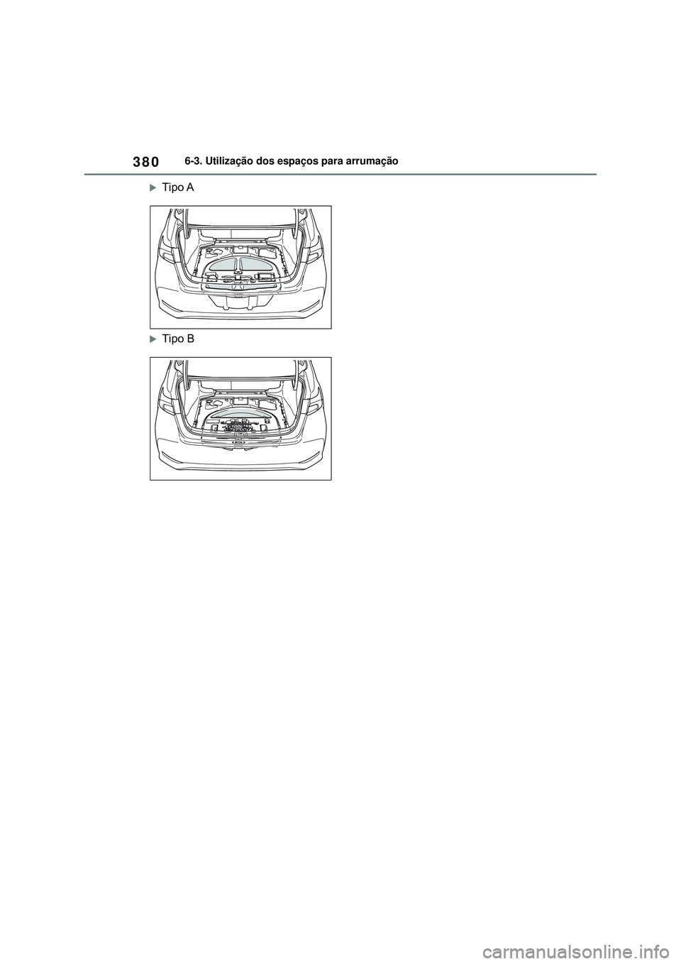 TOYOTA COROLLA 2022 Manual de utilização (in Portuguese) 3806-3. Utilização dos espaços para arrumação
Tipo A
Tipo B TOYOTA COROLLA 2022 Manual de utilização (in Portuguese) 3806-3. Utilização dos espaços para arrumação
Tipo A
Tipo B