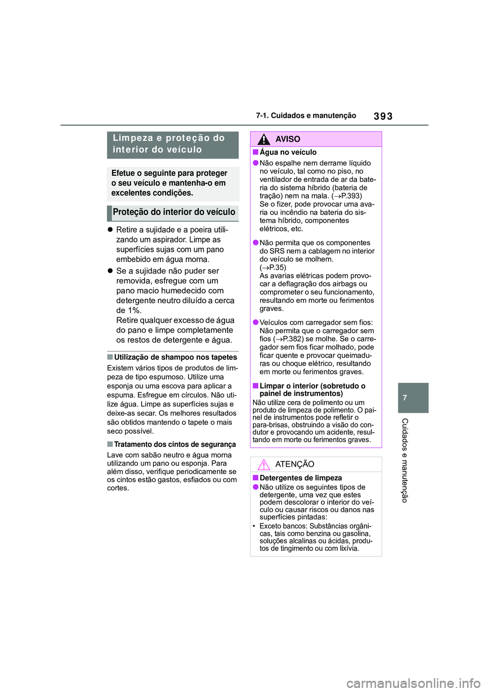 TOYOTA COROLLA 2022 Manual de utilização (in Portuguese) 393
7 7-1. Cuidados e manutenção
Cuidados e manutenção
Retire a sujidade e a poeira utili-
zando um aspirador. Limpe as
superfícies sujas com um pano
embebido em água morna.
Se a sujidad TOYOTA COROLLA 2022 Manual de utilização (in Portuguese) 393
7 7-1. Cuidados e manutenção
Cuidados e manutenção
Retire a sujidade e a poeira utili-
zando um aspirador. Limpe as
superfícies sujas com um pano
embebido em água morna.
Se a sujidad