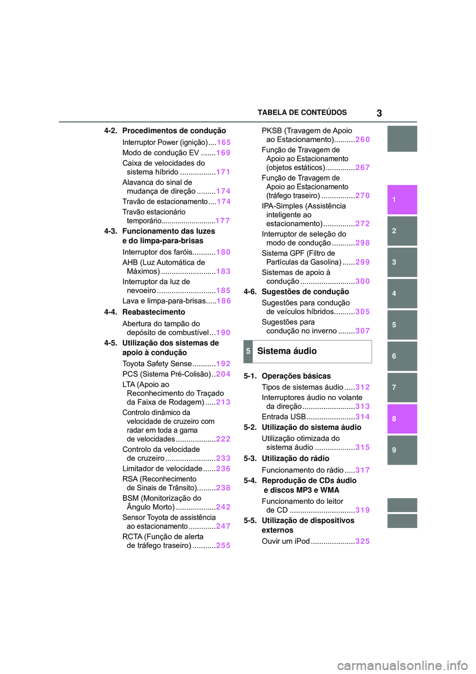 TOYOTA COROLLA 2022  Manual de utilização (in Portuguese) 3TABELA DE CONTEÚDOS
1
6 5
4
3
2
9
8
7
4-2. Procedimentos de condução
Interruptor Power (ignição) ....165
Modo de condução EV .......169
Caixa de velocidades do 
sistema híbrido ..............