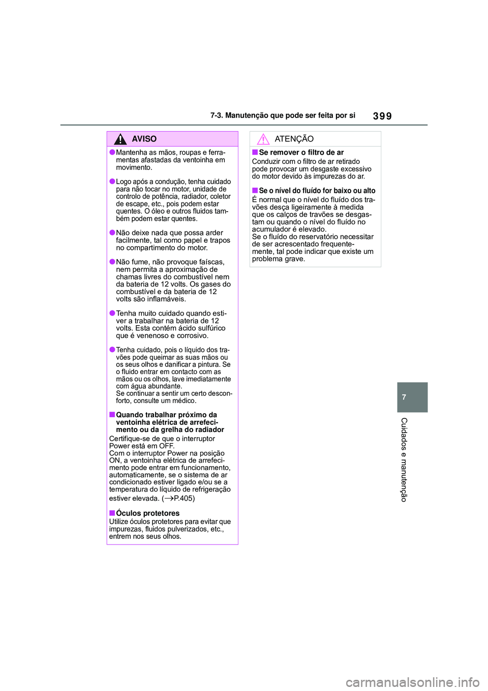 TOYOTA COROLLA 2022 Manual de utilização (in Portuguese) 399
7 7-3. Manutenção que pode ser feita por si
Cuidados e manutenção
AV I S O
lMantenha as mãos, roupas e ferra-
mentas afastadas da ventoinha em
movimento
.
lLogo após a condução, tenha cui TOYOTA COROLLA 2022 Manual de utilização (in Portuguese) 399
7 7-3. Manutenção que pode ser feita por si
Cuidados e manutenção
AV I S O
lMantenha as mãos, roupas e ferra-
mentas afastadas da ventoinha em
movimento
.
lLogo após a condução, tenha cui