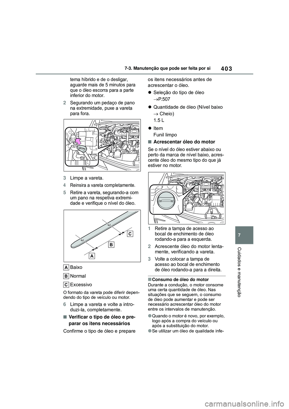 TOYOTA COROLLA 2022 Manual de utilização (in Portuguese) 403
7 7-3. Manutenção que pode ser feita por si
Cuidados e manutenção
tema híbrido e de o desligar,
aguarde mais de 5 minutos para
que o óleo escorra para a parte
inferior do motor.
2Segurand TOYOTA COROLLA 2022 Manual de utilização (in Portuguese) 403
7 7-3. Manutenção que pode ser feita por si
Cuidados e manutenção
tema híbrido e de o desligar,
aguarde mais de 5 minutos para
que o óleo escorra para a parte
inferior do motor.
2Segurand