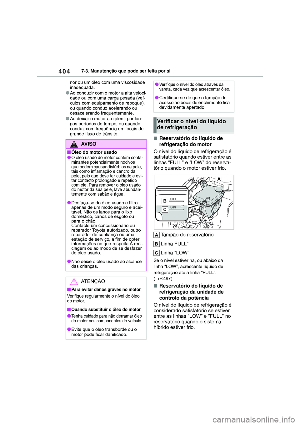 TOYOTA COROLLA 2022 Manual de utilização (in Portuguese) 4047-3. Manutenção que pode ser feita por si
rior ou um óleo com uma viscosidade
inadequada.
lAo conduzir com o motor a alta veloci-
dade ou com uma carga pesada (veí-
culos com equipamento de re TOYOTA COROLLA 2022 Manual de utilização (in Portuguese) 4047-3. Manutenção que pode ser feita por si
rior ou um óleo com uma viscosidade
inadequada.
lAo conduzir com o motor a alta veloci-
dade ou com uma carga pesada (veí-
culos com equipamento de re