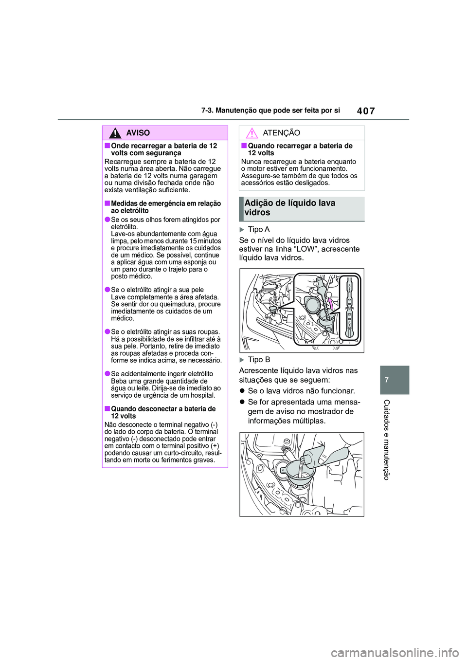 TOYOTA COROLLA 2022 Manual de utilização (in Portuguese) 407
7 7-3. Manutenção que pode ser feita por si
Cuidados e manutenção
Tipo A
Se o nível do líquido lava vidros
estiver na linha “LOW”, acrescente
líquido lava vidros.
Tipo B
Acresce TOYOTA COROLLA 2022 Manual de utilização (in Portuguese) 407
7 7-3. Manutenção que pode ser feita por si
Cuidados e manutenção
Tipo A
Se o nível do líquido lava vidros
estiver na linha “LOW”, acrescente
líquido lava vidros.
Tipo B
Acresce