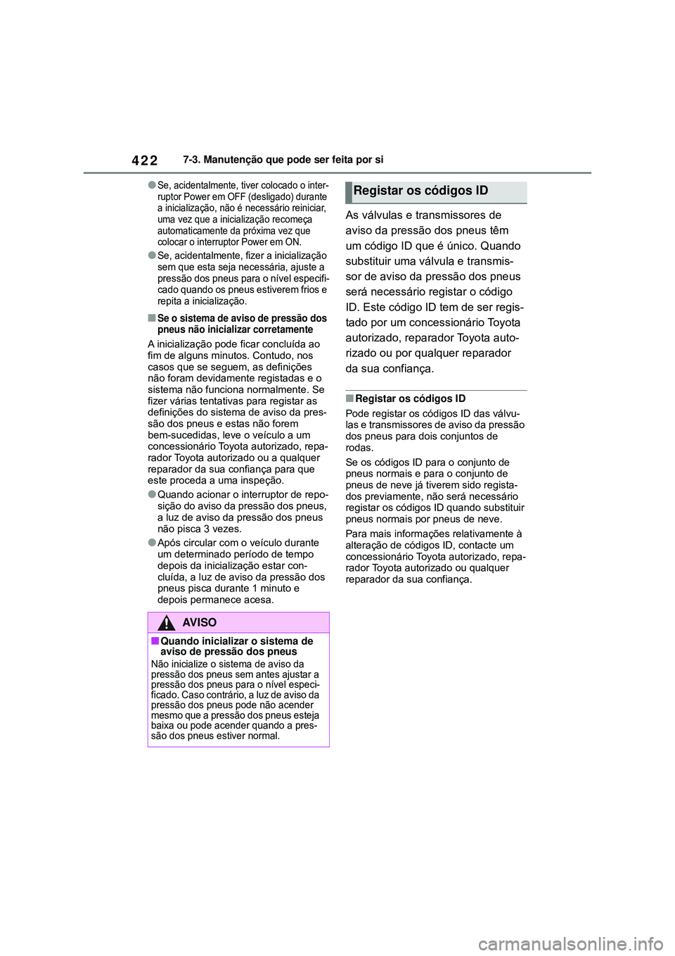 TOYOTA COROLLA 2022 Manual de utilização (in Portuguese) 4227-3. Manutenção que pode ser feita por si
lSe, acidentalmente, tiver colocado o inter-
ruptor Power em OFF (desligado) durante
a inicialização, não é necessário reiniciar,
uma vez que a in TOYOTA COROLLA 2022 Manual de utilização (in Portuguese) 4227-3. Manutenção que pode ser feita por si
lSe, acidentalmente, tiver colocado o inter-
ruptor Power em OFF (desligado) durante
a inicialização, não é necessário reiniciar,
uma vez que a in