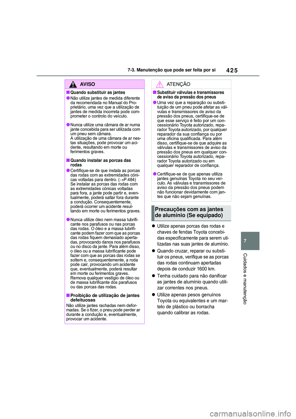 TOYOTA COROLLA 2022 Manual de utilização (in Portuguese) 425
7 7-3. Manutenção que pode ser feita por si
Cuidados e manutenção
Utilize apenas porcas das rodas e
chaves de fendas Toyota concebi-
das especificamente para serem uti-
lizadas nas suas ja TOYOTA COROLLA 2022 Manual de utilização (in Portuguese) 425
7 7-3. Manutenção que pode ser feita por si
Cuidados e manutenção
Utilize apenas porcas das rodas e
chaves de fendas Toyota concebi-
das especificamente para serem uti-
lizadas nas suas ja