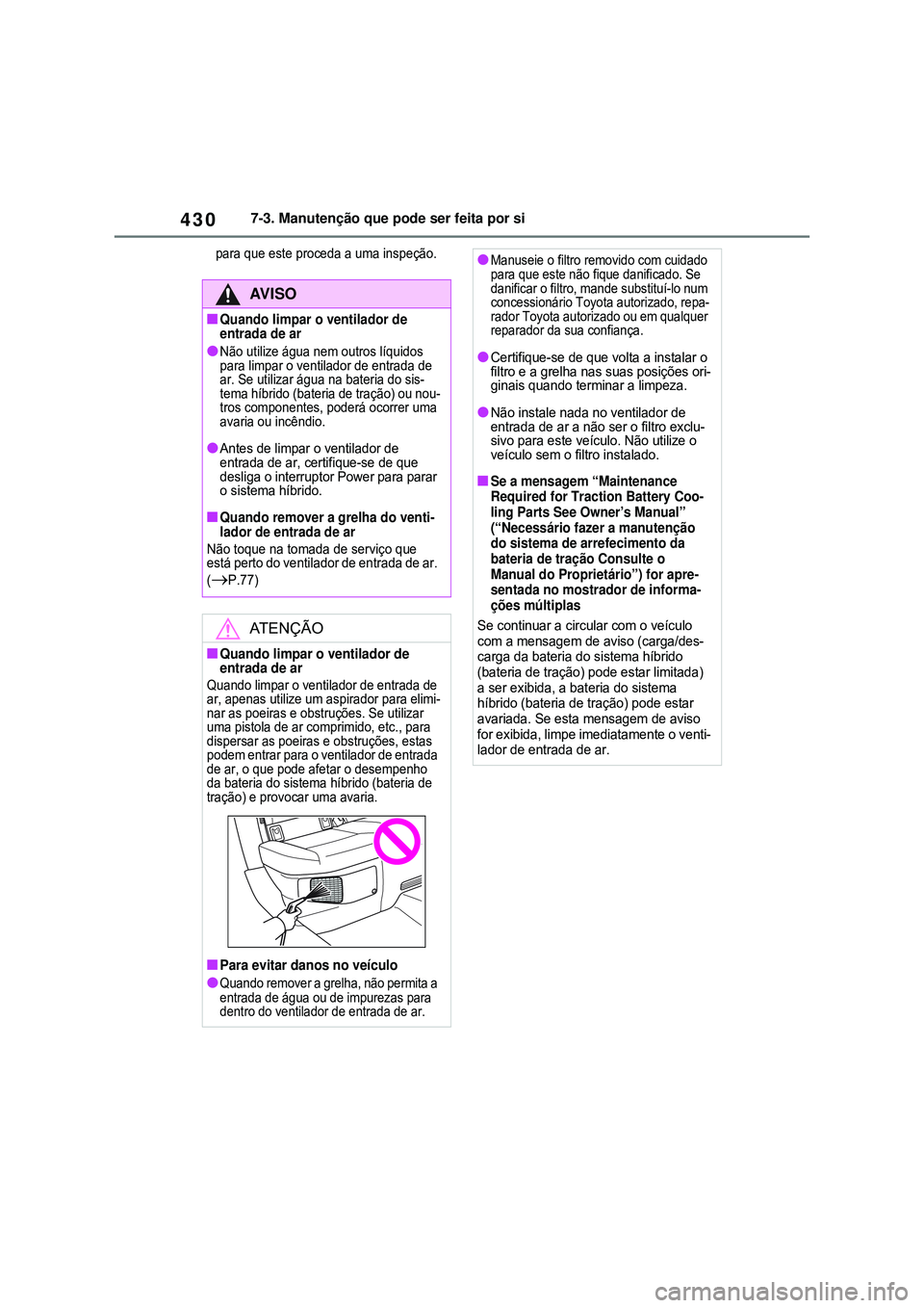 TOYOTA COROLLA 2022 Manual de utilização (in Portuguese) 4307-3. Manutenção que pode ser feita por si
para que este proceda a uma inspeção.
AV I S O
nQuando limpar o ventilador de
entrada de ar
lNão utilize água nem outros líquidos
para limpar o ve TOYOTA COROLLA 2022 Manual de utilização (in Portuguese) 4307-3. Manutenção que pode ser feita por si
para que este proceda a uma inspeção.
AV I S O
nQuando limpar o ventilador de
entrada de ar
lNão utilize água nem outros líquidos
para limpar o ve