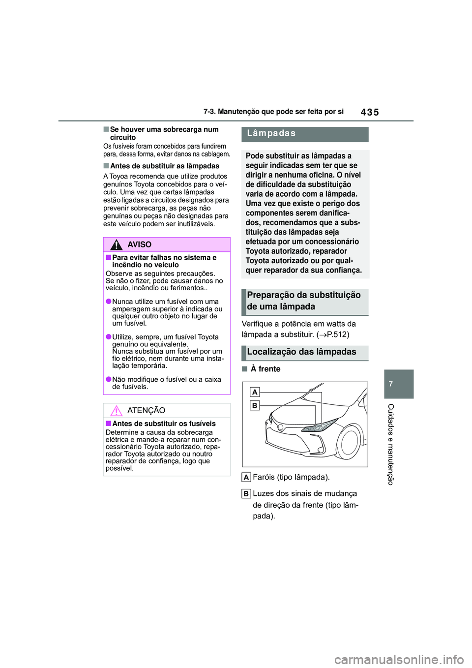 TOYOTA COROLLA 2022 Manual de utilização (in Portuguese) 435
7 7-3. Manutenção que pode ser feita por si
Cuidados e manutenção
nSe houver uma sobrecarga num
circuito
Os fusíveis foram concebidos para fundirem
para, dessa forma, evitar danos na cablag TOYOTA COROLLA 2022 Manual de utilização (in Portuguese) 435
7 7-3. Manutenção que pode ser feita por si
Cuidados e manutenção
nSe houver uma sobrecarga num
circuito
Os fusíveis foram concebidos para fundirem
para, dessa forma, evitar danos na cablag
