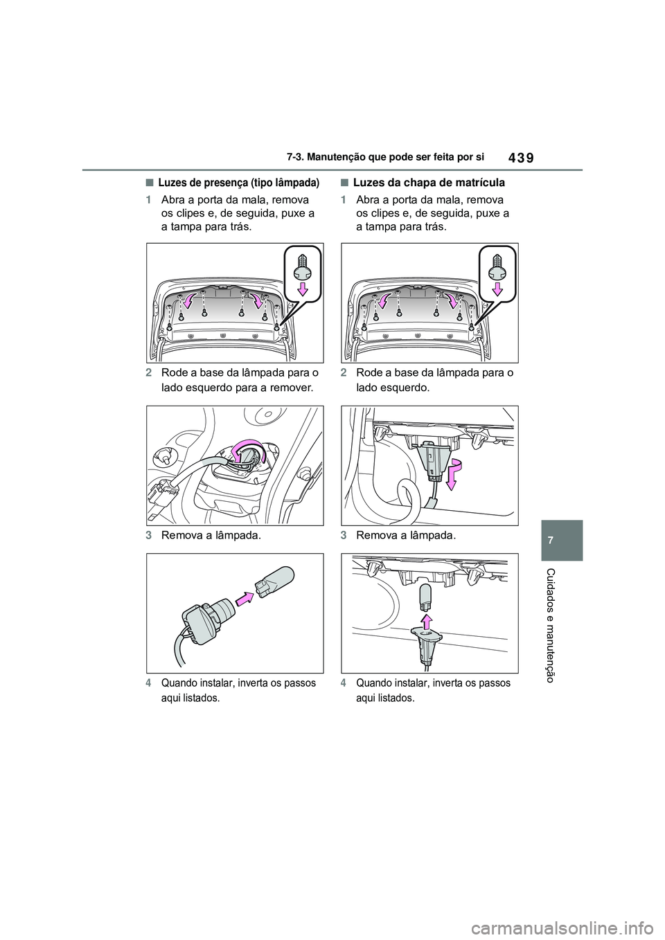 TOYOTA COROLLA 2022 Manual de utilização (in Portuguese) 439
7 7-3. Manutenção que pode ser feita por si
Cuidados e manutenção
nLuzes de presença (tipo lâmpada)
1Abra a porta da mala, remova
os clipes e, de seguida, puxe a
a tampa para trás.
2Rode TOYOTA COROLLA 2022 Manual de utilização (in Portuguese) 439
7 7-3. Manutenção que pode ser feita por si
Cuidados e manutenção
nLuzes de presença (tipo lâmpada)
1Abra a porta da mala, remova
os clipes e, de seguida, puxe a
a tampa para trás.
2Rode