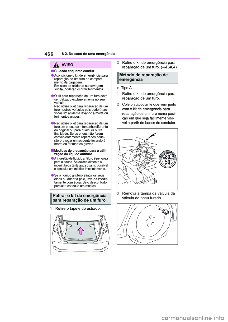 TOYOTA COROLLA 2022 Manual de utilização (in Portuguese) 4668-2. No caso de uma emergência
1Retire o tapete do estrado.2Retire o kit de emergência para
reparação de um furo. (P.464)
Tipo A
1Retire o kit de emergência para
reparação de um furo TOYOTA COROLLA 2022 Manual de utilização (in Portuguese) 4668-2. No caso de uma emergência
1Retire o tapete do estrado.2Retire o kit de emergência para
reparação de um furo. (P.464)
Tipo A
1Retire o kit de emergência para
reparação de um furo