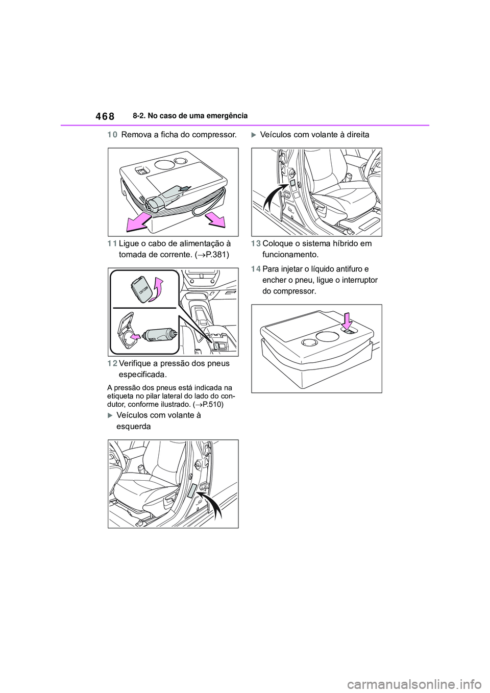 TOYOTA COROLLA 2022 Manual de utilização (in Portuguese) 4688-2. No caso de uma emergência
10 Remova a ficha do compressor.
11Ligue o cabo de alimentação à
tomada de corrente. (P.381)
12Verifique a pressão dos pneus
especificada.
A pressão dos pn TOYOTA COROLLA 2022 Manual de utilização (in Portuguese) 4688-2. No caso de uma emergência
10 Remova a ficha do compressor.
11Ligue o cabo de alimentação à
tomada de corrente. (P.381)
12Verifique a pressão dos pneus
especificada.
A pressão dos pn