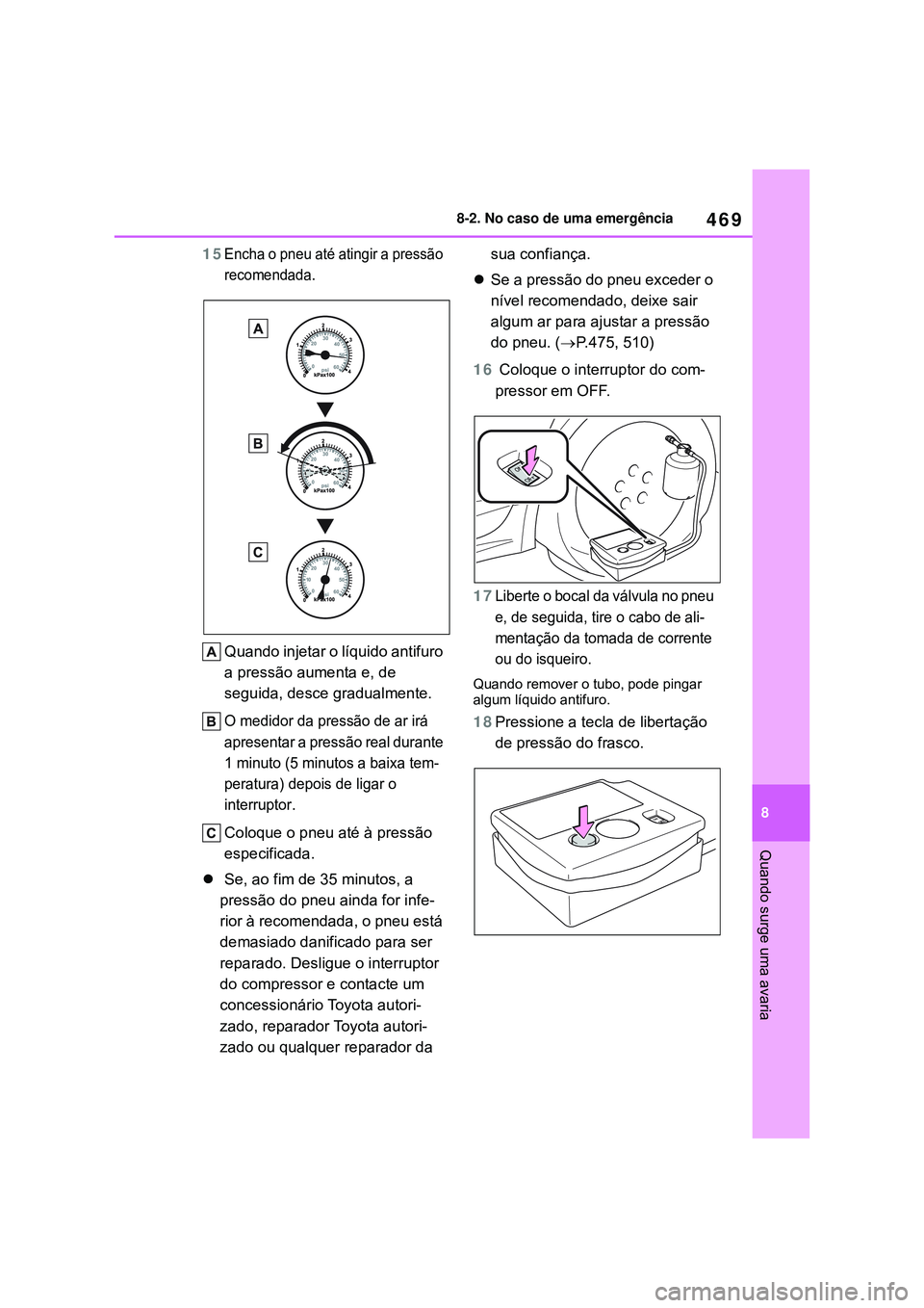 TOYOTA COROLLA 2022 Manual de utilização (in Portuguese) 469
8 8-2. No caso de uma emergência
Quando surge uma avaria
15Encha o pneu até atingir a pressão
recomendada
.
Quando injetar o líquido antifuro
a pressão aumenta e, de
seguida, desce gradual TOYOTA COROLLA 2022 Manual de utilização (in Portuguese) 469
8 8-2. No caso de uma emergência
Quando surge uma avaria
15Encha o pneu até atingir a pressão
recomendada
.
Quando injetar o líquido antifuro
a pressão aumenta e, de
seguida, desce gradual