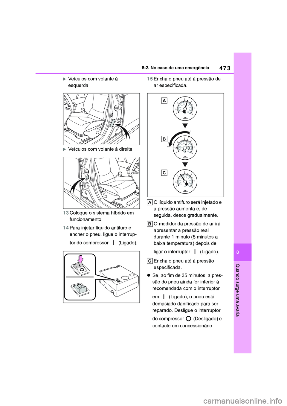 TOYOTA COROLLA 2022 Manual de utilização (in Portuguese) 473
8 8-2. No caso de uma emergência
Quando surge uma avaria
Veículos com volante à
esquerda
Veículos com volante à direita
13Coloque o sistema híbrido em
funcionamento.
14Para injetar l TOYOTA COROLLA 2022 Manual de utilização (in Portuguese) 473
8 8-2. No caso de uma emergência
Quando surge uma avaria
Veículos com volante à
esquerda
Veículos com volante à direita
13Coloque o sistema híbrido em
funcionamento.
14Para injetar l