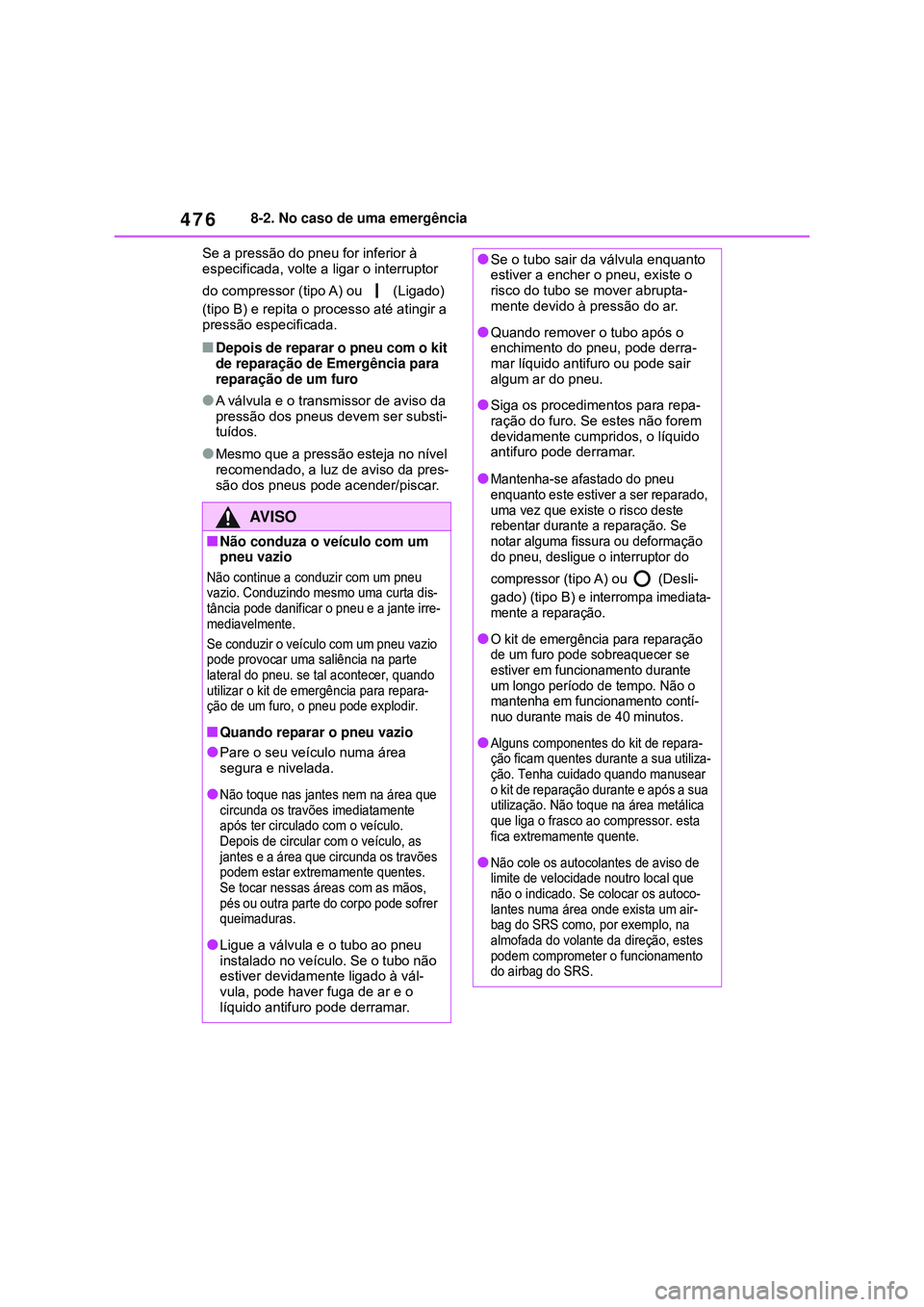 TOYOTA COROLLA 2022 Manual de utilização (in Portuguese) 4768-2. No caso de uma emergência
Se a pressão do pneu for inferior à
especificada, volte a ligar o interruptor
do compressor (tipo A) ou (Ligado)
(tipo B) e repita o processo até atingir a
TOYOTA COROLLA 2022 Manual de utilização (in Portuguese) 4768-2. No caso de uma emergência
Se a pressão do pneu for inferior à
especificada, volte a ligar o interruptor
do compressor (tipo A) ou (Ligado)
(tipo B) e repita o processo até atingir a