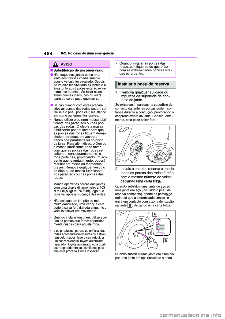 TOYOTA COROLLA 2022 Manual de utilização (in Portuguese) 4848-2. No caso de uma emergência
1Remova qualquer sujidade ou
impureza da superfície de con-
tacto da jante.
Se existirem impurezas na superfície de
contacto da jante, as porcas podem sol-
tar-s TOYOTA COROLLA 2022 Manual de utilização (in Portuguese) 4848-2. No caso de uma emergência
1Remova qualquer sujidade ou
impureza da superfície de con-
tacto da jante.
Se existirem impurezas na superfície de
contacto da jante, as porcas podem sol-
tar-s