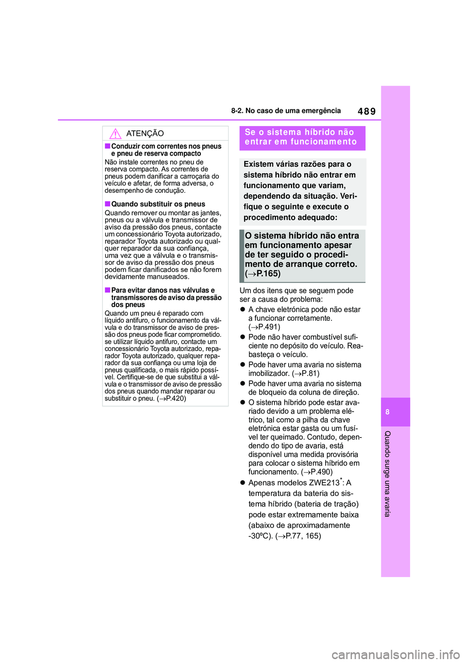 TOYOTA COROLLA 2022 Manual de utilização (in Portuguese) 489
8 8-2. No caso de uma emergência
Quando surge uma avaria
Um dos itens que se seguem pode
ser a causa do problema:
A chave eletrónica pode não estar
a funcionar corretamente.
(
P.491)
TOYOTA COROLLA 2022 Manual de utilização (in Portuguese) 489
8 8-2. No caso de uma emergência
Quando surge uma avaria
Um dos itens que se seguem pode
ser a causa do problema:
A chave eletrónica pode não estar
a funcionar corretamente.
(
P.491)