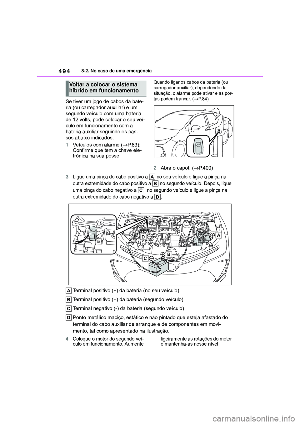 TOYOTA COROLLA 2022 Manual de utilização (in Portuguese) 4948-2. No caso de uma emergência
Se tiver um jogo de cabos da bate-
ria (ou carregador auxiliar) e um
segundo veículo com uma bateria
de 12 volts, pode colocar o seu veí-
culo em funcionamento c TOYOTA COROLLA 2022 Manual de utilização (in Portuguese) 4948-2. No caso de uma emergência
Se tiver um jogo de cabos da bate-
ria (ou carregador auxiliar) e um
segundo veículo com uma bateria
de 12 volts, pode colocar o seu veí-
culo em funcionamento c