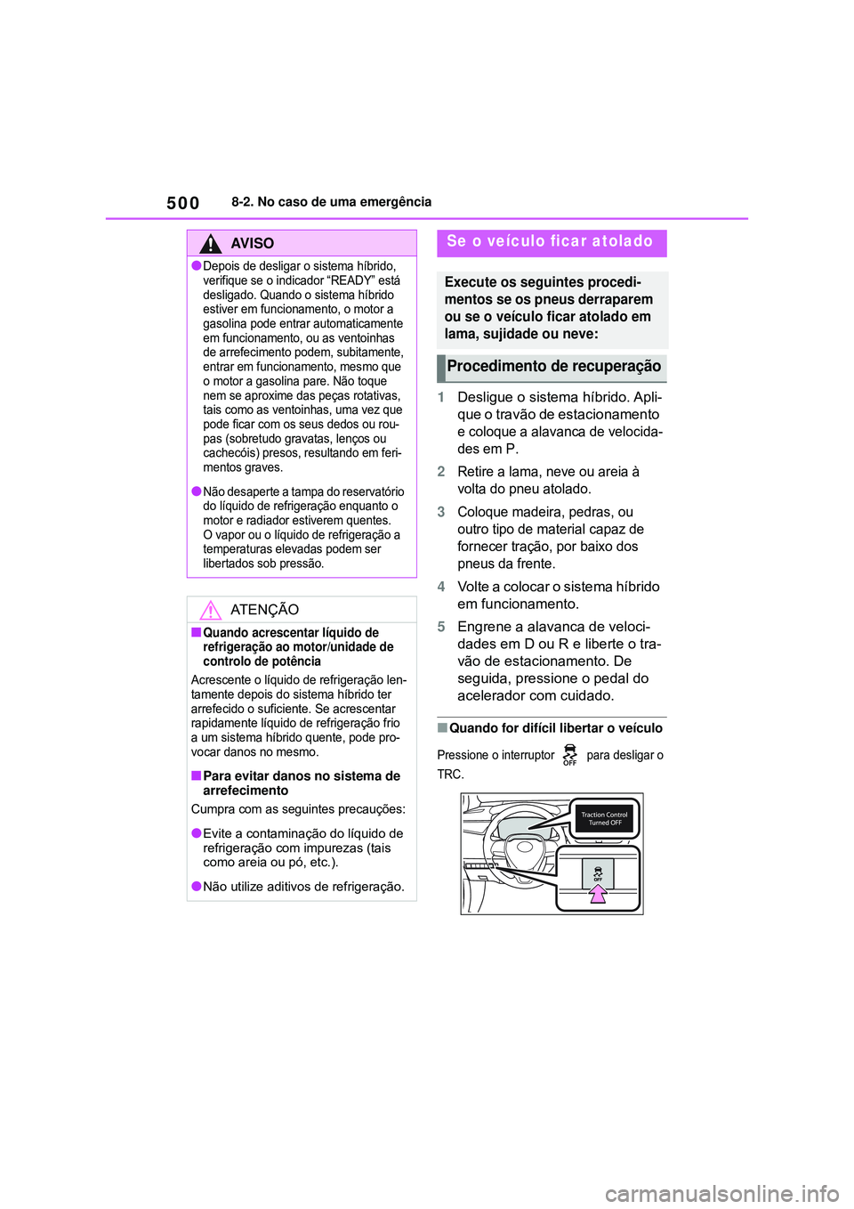 TOYOTA COROLLA 2022  Manual de utilização (in Portuguese) 5008-2. No caso de uma emergência
1Desligue o sistema híbrido. Apli-
que o travão de estacionamento 
e coloque a alavanca de velocida-
des em P
.
2Retire a lama, neve ou areia à 
volta do pneu ato