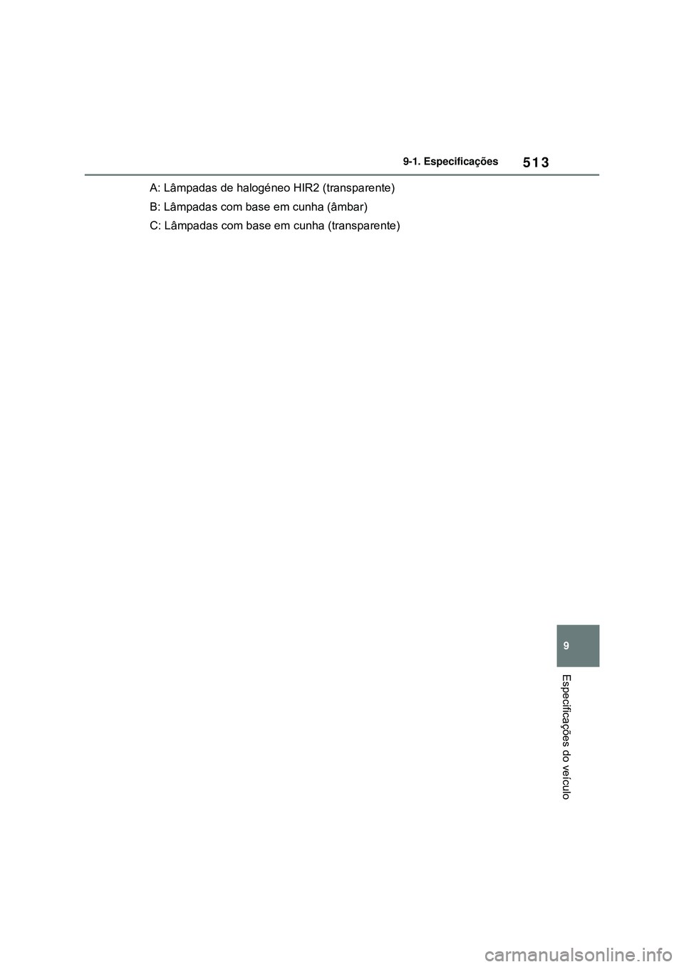 TOYOTA COROLLA 2022 Manual de utilização (in Portuguese) 513
9 9-1. Especificações
Especificações do veículo
A: Lâmpadas de halogéneo HIR2 (transparente)
B: Lâmpadas com base em cunha (âmbar)
C: Lâmpadas com base em cunha (transparente) TOYOTA COROLLA 2022 Manual de utilização (in Portuguese) 513
9 9-1. Especificações
Especificações do veículo
A: Lâmpadas de halogéneo HIR2 (transparente)
B: Lâmpadas com base em cunha (âmbar)
C: Lâmpadas com base em cunha (transparente)