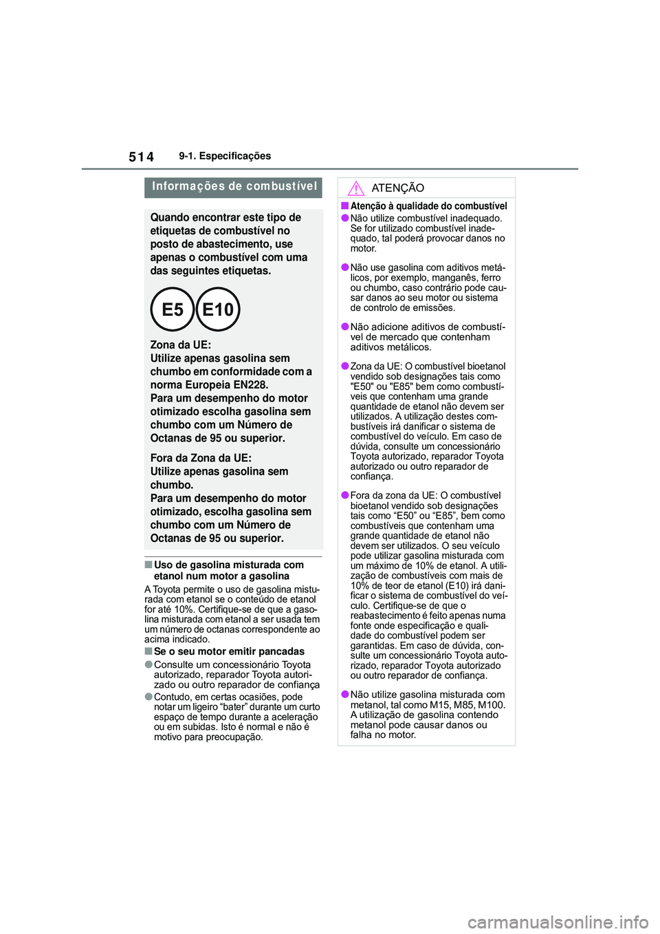 TOYOTA COROLLA 2022 Manual de utilização (in Portuguese) 5149-1. Especificações
nUso de gasolina misturada com
etanol num motor a gasolina
A Toyota permite o uso de gasolina mistu-
rada com etanol se o conteúdo de etanol
for até 10%. Certifique-se de TOYOTA COROLLA 2022 Manual de utilização (in Portuguese) 5149-1. Especificações
nUso de gasolina misturada com
etanol num motor a gasolina
A Toyota permite o uso de gasolina mistu-
rada com etanol se o conteúdo de etanol
for até 10%. Certifique-se de