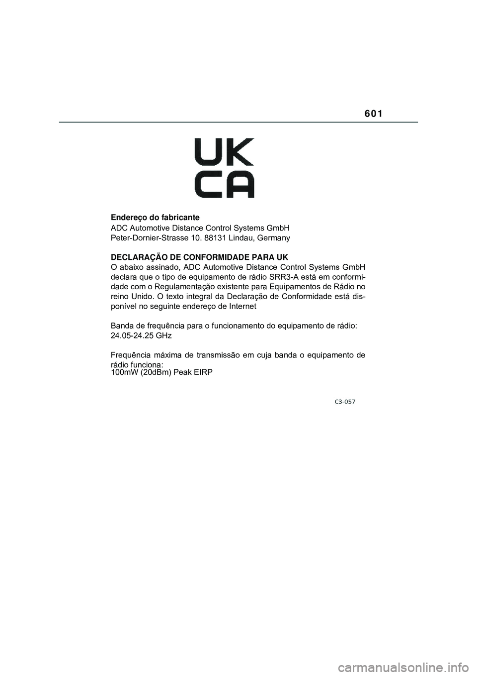 TOYOTA COROLLA 2022 Manual de utilização (in Portuguese) 601
Endereço do fabricante
ADC Automotive Distance Control Systems GmbH
Peter-Dornier-Strasse 10. 88131 Lindau, Germany
DECLARAÇÃO DE CONFORMIDADE PARA UK
O abaixo assinado, ADC Automotive Distance TOYOTA COROLLA 2022 Manual de utilização (in Portuguese) 601
Endereço do fabricante
ADC Automotive Distance Control Systems GmbH
Peter-Dornier-Strasse 10. 88131 Lindau, Germany
DECLARAÇÃO DE CONFORMIDADE PARA UK
O abaixo assinado, ADC Automotive Distance