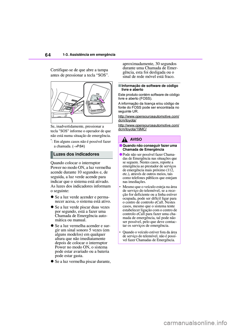 TOYOTA COROLLA 2022 Manual de utilização (in Portuguese) 641-3. Assistência em emergência
Certifique-se de que abre a tampa
antes de pressionar a tecla “SOS”
.
Se, inadvertidamente, pressionar a
tecla "SOS" informe o operador de que
não está numa TOYOTA COROLLA 2022 Manual de utilização (in Portuguese) 641-3. Assistência em emergência
Certifique-se de que abre a tampa
antes de pressionar a tecla “SOS”
.
Se, inadvertidamente, pressionar a
tecla "SOS" informe o operador de que
não está numa
