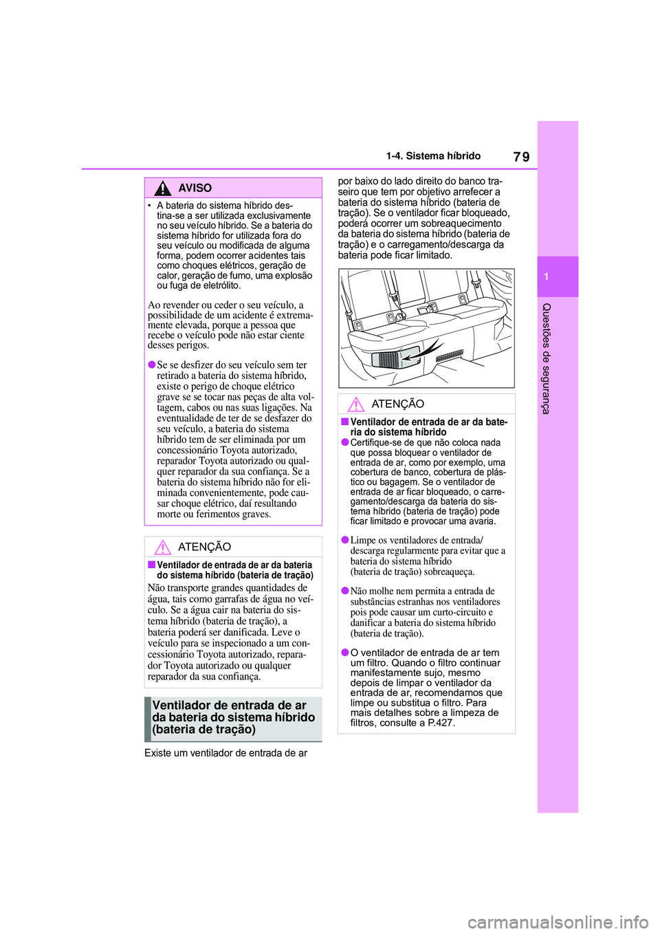 TOYOTA COROLLA 2022 Manual de utilização (in Portuguese) 79
1 1-4. Sistema híbrido
Questões de segurança
Existe um ventilador de entrada de ar por baixo do lado direito do banco tra-
seiro que tem por objetivo arrefecer a
bateria do sistema híbrido (ba TOYOTA COROLLA 2022 Manual de utilização (in Portuguese) 79
1 1-4. Sistema híbrido
Questões de segurança
Existe um ventilador de entrada de ar por baixo do lado direito do banco tra-
seiro que tem por objetivo arrefecer a
bateria do sistema híbrido (ba