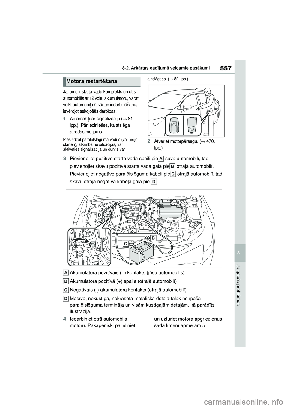 TOYOTA COROLLA HATCHBACK 2022  Lietošanas Instrukcija (in Latvian) 557
8
8-2. 
Ārk ārtas gad ījum ā veicamie pas ākumi
Ja gad ās probl ēmas
Ja jums ir starta vadu komplekts un otrs 
automobilis ar 12 voltu akumulatoru, varat 
veikt automobi ļa  ārk ārtas ie