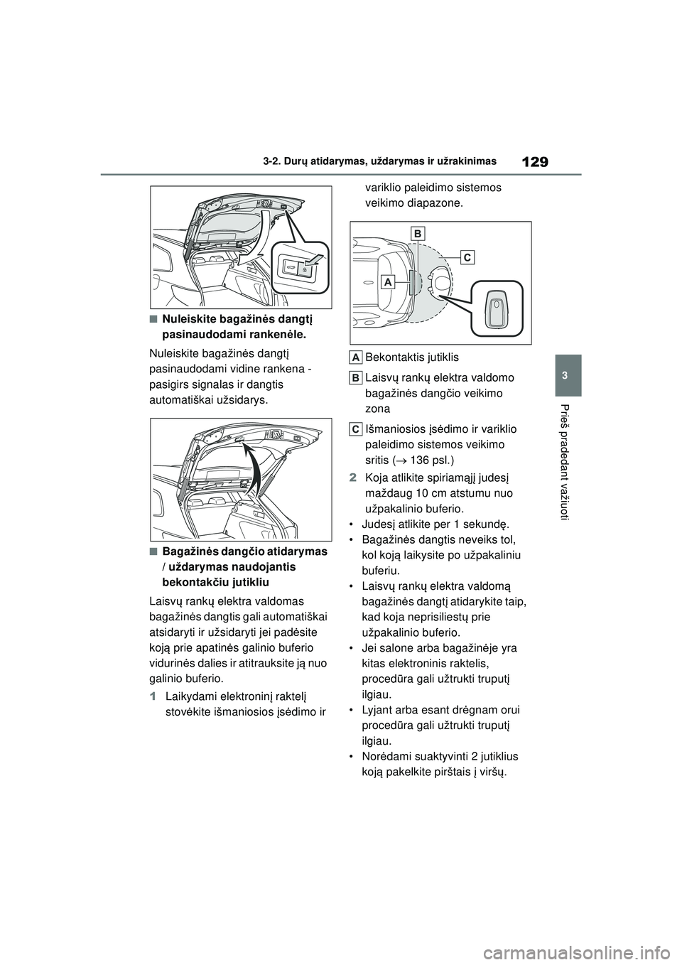 TOYOTA COROLLA HATCHBACK 2022  Eksploatavimo vadovas (in Lithuanian) 129
3
3-2. Dur
ų atidarymas, uždarymas ir užrakinimas
Prieš pradedant važiuoti
■Nuleiskite bagažinė s dangtį 
pasinaudodami ranken ėle.
Nuleiskite bagažin ės dangt į 
pasinaudodami vidin