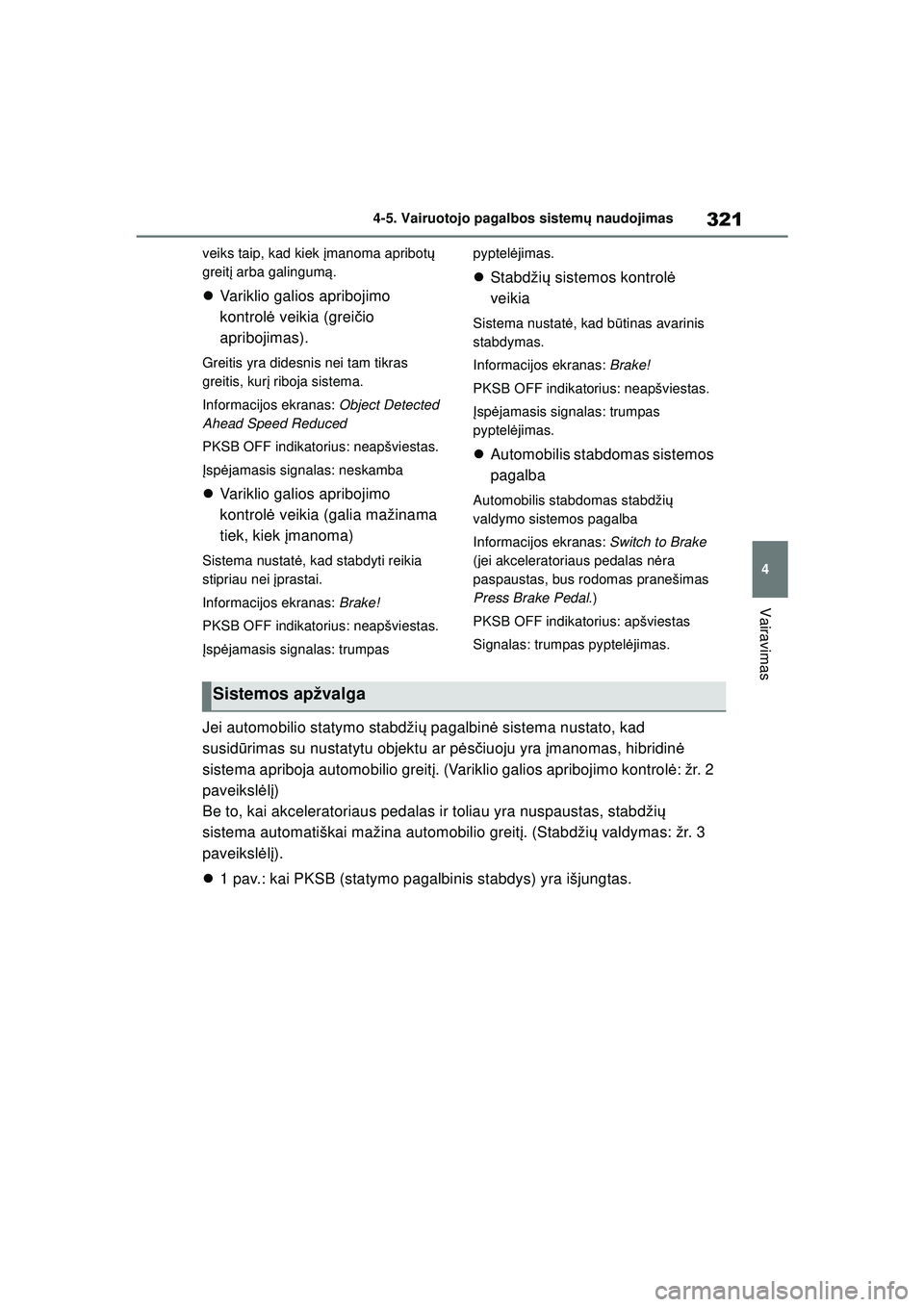 TOYOTA COROLLA HATCHBACK 2022  Eksploatavimo vadovas (in Lithuanian) 321
4
4-5. Vairuotojo pagalbos sistem
ų naudojimas
Vairavimas
veiks taip, kad kiek į manoma apribotų 
greit į arba galingum ą.
 Variklio galios apribojimo 
kontrol ė veikia (grei čio 
apribo