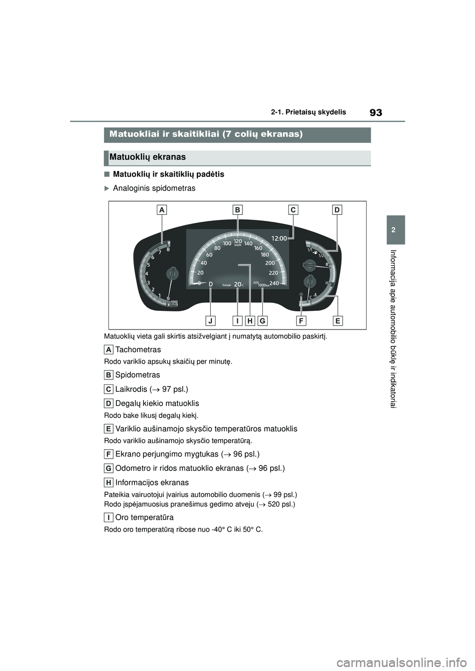 TOYOTA COROLLA HATCHBACK 2022  Eksploatavimo vadovas (in Lithuanian) 93
2
2-1. Prietais
ų skydelis
Informacija apie automobilio b ūkl ę ir indikatoriai
■Matuokli ų ir skaitikli ų pad ėtis
�XAnaloginis spidometras
Matuokli ų vieta gali skirtis atsižvelgiant  