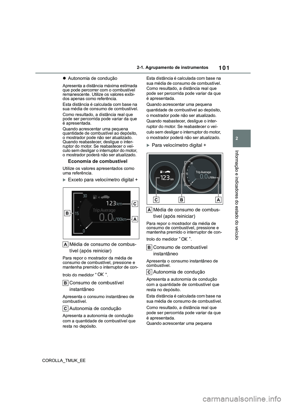 TOYOTA COROLLA HATCHBACK 2022  Manual de utilização (in Portuguese) 101
2
COROLLA_TMUK_EE2-1. Agrupamento de instrumentos
Informação e indicadores do estado do veículo
Autonomia de condução
Apresenta a distância máxima estimada 
que pode percorrer com o comb
