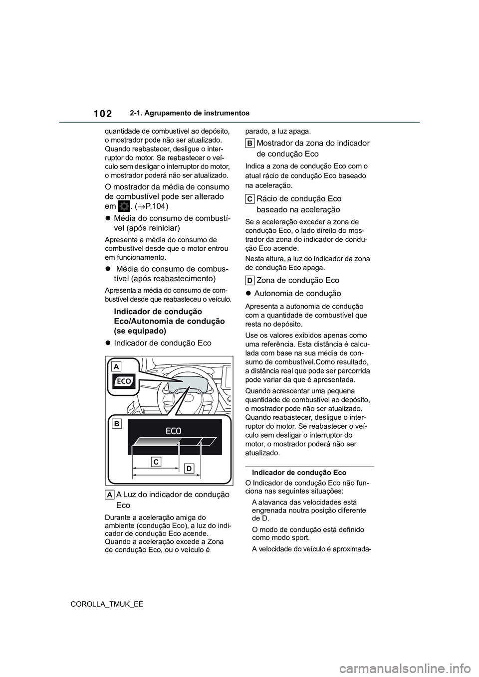 TOYOTA COROLLA HATCHBACK 2022  Manual de utilização (in Portuguese) 102
COROLLA_TMUK_EE2-1. Agrupamento de instrumentos
quantidade de combustível ao depósito, 
o mostrador pode não ser atualizado. 
Quando reabastecer, desligue o inter-
ruptor do motor. Se reabastec
