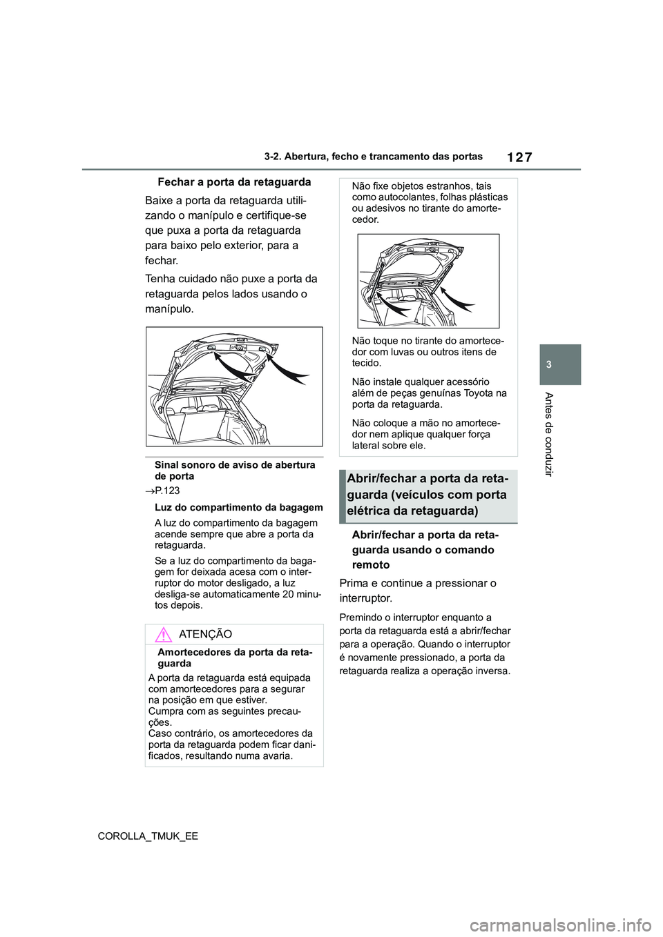 TOYOTA COROLLA HATCHBACK 2022 Manual de utilização (in Portuguese) 127
3
COROLLA_TMUK_EE3-2. Abertura, fecho e trancamento das portas
Antes de conduzir
Fechar a porta da retaguarda
Baixe a porta da retaguarda utili-
zando o manípulo e certifique-se
que puxa a porta TOYOTA COROLLA HATCHBACK 2022 Manual de utilização (in Portuguese) 127
3
COROLLA_TMUK_EE3-2. Abertura, fecho e trancamento das portas
Antes de conduzir
Fechar a porta da retaguarda
Baixe a porta da retaguarda utili-
zando o manípulo e certifique-se
que puxa a porta