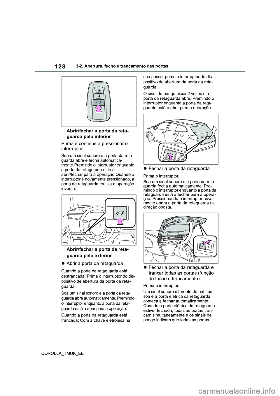 TOYOTA COROLLA HATCHBACK 2022 Manual de utilização (in Portuguese) 128
COROLLA_TMUK_EE3-2. Abertura, fecho e trancamento das portas
Abrir/fechar a porta da reta-
guarda pelo interior
Prima e continue a pressionar o
interruptor.
Soa um sinal sonoro e a porta da reta- TOYOTA COROLLA HATCHBACK 2022 Manual de utilização (in Portuguese) 128
COROLLA_TMUK_EE3-2. Abertura, fecho e trancamento das portas
Abrir/fechar a porta da reta-
guarda pelo interior
Prima e continue a pressionar o
interruptor.
Soa um sinal sonoro e a porta da reta-