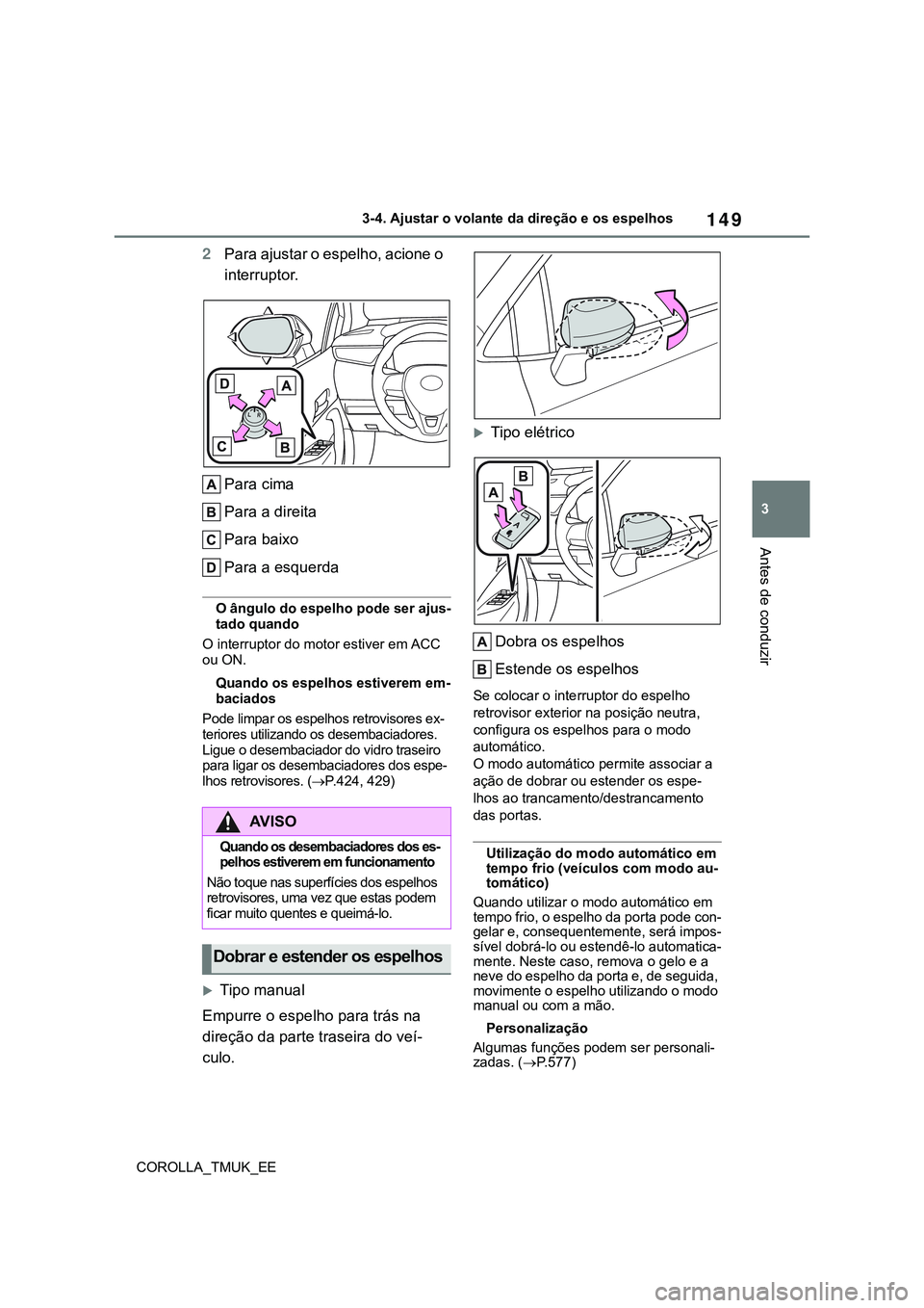 TOYOTA COROLLA HATCHBACK 2022  Manual de utilização (in Portuguese) 149
3
COROLLA_TMUK_EE3-4. Ajustar o volante da direção e os espelhos
Antes de conduzir
2Para ajustar o espelho, acione o 
interruptor.
Para cima
Para a direita
Para baixo 
Para a esquerda 
O ângulo