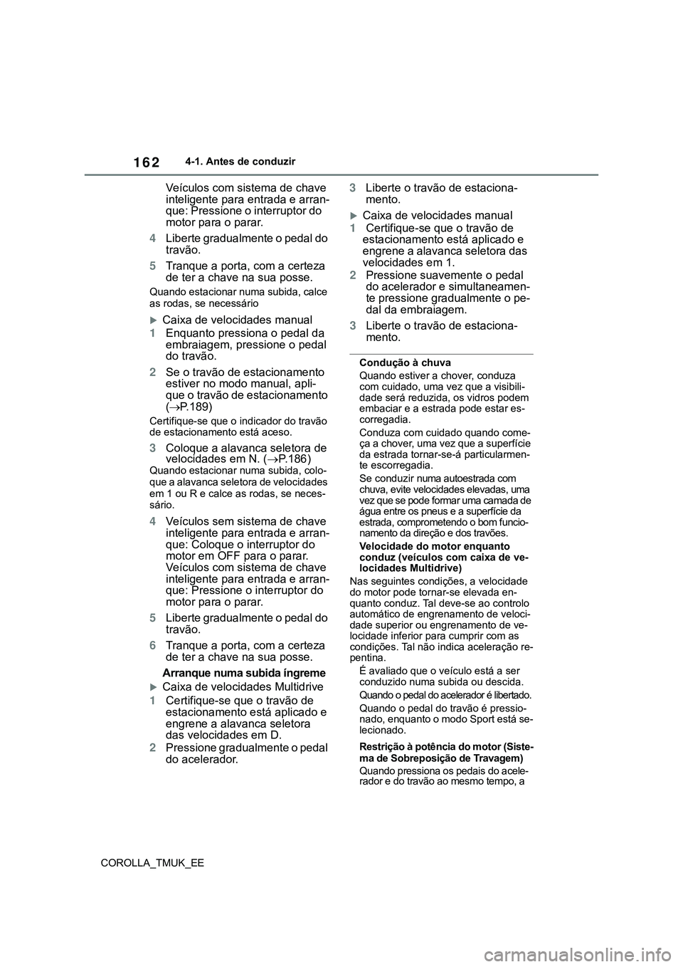 TOYOTA COROLLA HATCHBACK 2022 Manual de utilização (in Portuguese) 162
COROLLA_TMUK_EE4-1. Antes de conduzir
Veículos com sistema de chave
inteligente para entrada e arran-
que: Pressione o interruptor do
motor para o parar.
4Liberte gradualmente o pedal do
tra TOYOTA COROLLA HATCHBACK 2022 Manual de utilização (in Portuguese) 162
COROLLA_TMUK_EE4-1. Antes de conduzir
Veículos com sistema de chave
inteligente para entrada e arran-
que: Pressione o interruptor do
motor para o parar.
4Liberte gradualmente o pedal do
tra