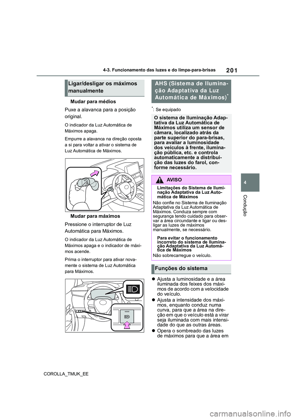 TOYOTA COROLLA HATCHBACK 2022  Manual de utilização (in Portuguese) 201
4
COROLLA_TMUK_EE4-3. Funcionamento das luzes e do limpa-para-brisas
Condução
Mudar para médios
Puxe a alavanca para a posição 
original. 
O indicador da Luz Automática de 
Máximos apaga.
E