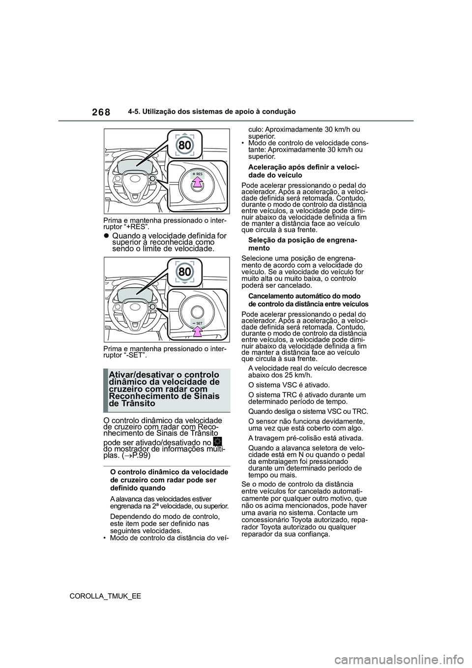 TOYOTA COROLLA HATCHBACK 2022  Manual de utilização (in Portuguese) 268
COROLLA_TMUK_EE4-5. Utilização dos sistemas de apoio à condução
Prima e mantenha pressionado o inter-
ruptor “+RES”.
Quando a velocidade definida for 
superior à reconhecida como 
sen