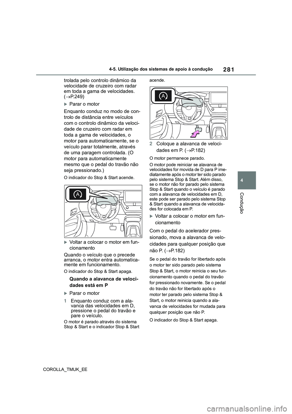 TOYOTA COROLLA HATCHBACK 2022  Manual de utilização (in Portuguese) 281
4
COROLLA_TMUK_EE4-5. Utilização dos sistemas de apoio à condução
Condução
trolada pelo controlo dinâmico da 
velocidade de cruzeiro com radar 
em toda a gama de velocidades. 
(P.249)
