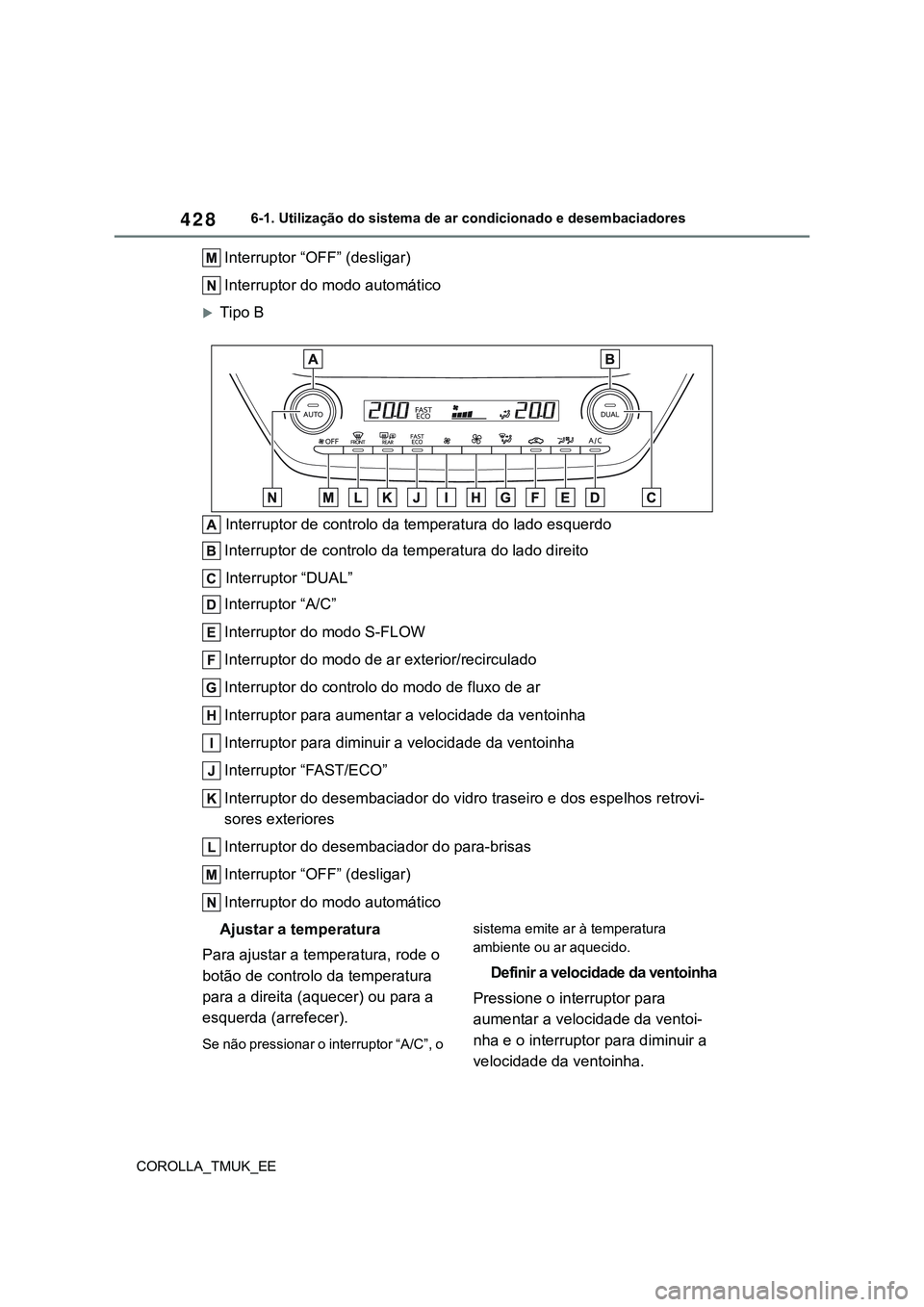 TOYOTA COROLLA HATCHBACK 2022  Manual de utilização (in Portuguese) 428
COROLLA_TMUK_EE6-1. Utilização do sistema de ar condicionado e desembaciadores
Interruptor “OFF” (desligar)
Interruptor do modo automático
Tipo B
 Interruptor de controlo da temperatura 