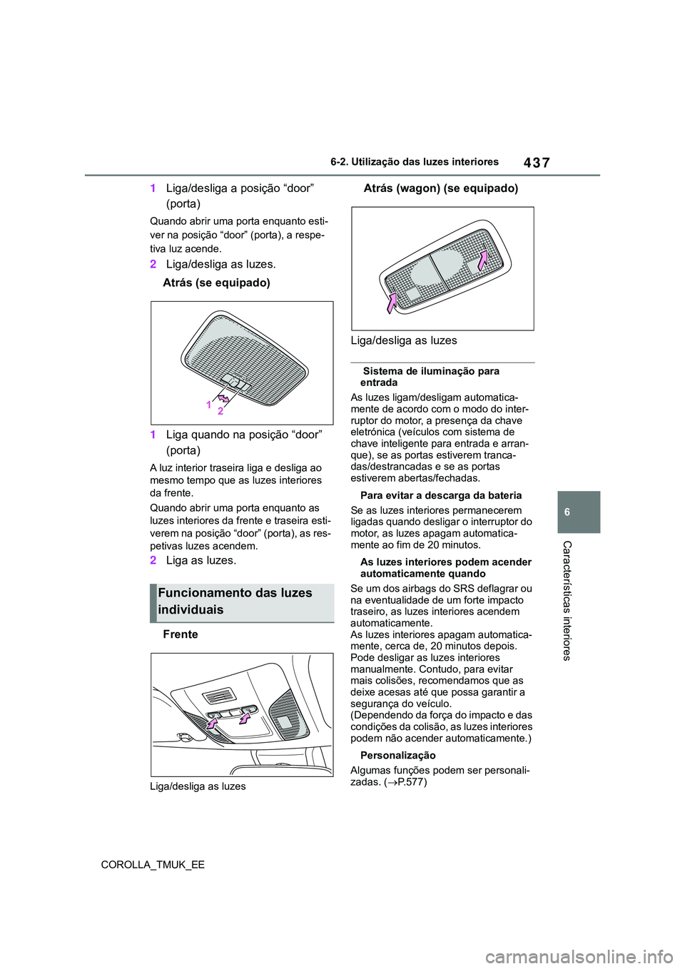 TOYOTA COROLLA HATCHBACK 2022  Manual de utilização (in Portuguese) 437
6
COROLLA_TMUK_EE6-2. Utilização das luzes interiores
Características interiores
1Liga/desliga a posição “door” 
(porta)
Quando abrir uma porta enquanto esti-
ver na posição “door” 