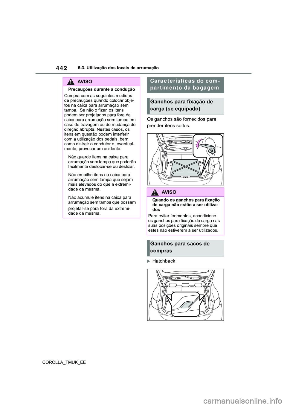 TOYOTA COROLLA HATCHBACK 2022 Manual de utilização (in Portuguese) 442
COROLLA_TMUK_EE6-3. Utilização dos locais de arrumação
Os ganchos são fornecidos para
prender itens soltos.
Hatchback
AV I S O
Precauções durante a condução
Cumpra com as seguintes me TOYOTA COROLLA HATCHBACK 2022 Manual de utilização (in Portuguese) 442
COROLLA_TMUK_EE6-3. Utilização dos locais de arrumação
Os ganchos são fornecidos para
prender itens soltos.
Hatchback
AV I S O
Precauções durante a condução
Cumpra com as seguintes me