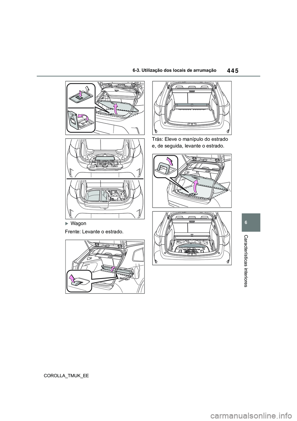 TOYOTA COROLLA HATCHBACK 2022 Manual de utilização (in Portuguese) 445
6
COROLLA_TMUK_EE6-3. Utilização dos locais de arrumação
Características interiores
Wagon
Frente: Levante o estrado.Trás: Eleve o manípulo do estrado
e, de seguida, levante o estrado. TOYOTA COROLLA HATCHBACK 2022 Manual de utilização (in Portuguese) 445
6
COROLLA_TMUK_EE6-3. Utilização dos locais de arrumação
Características interiores
Wagon
Frente: Levante o estrado.Trás: Eleve o manípulo do estrado
e, de seguida, levante o estrado.