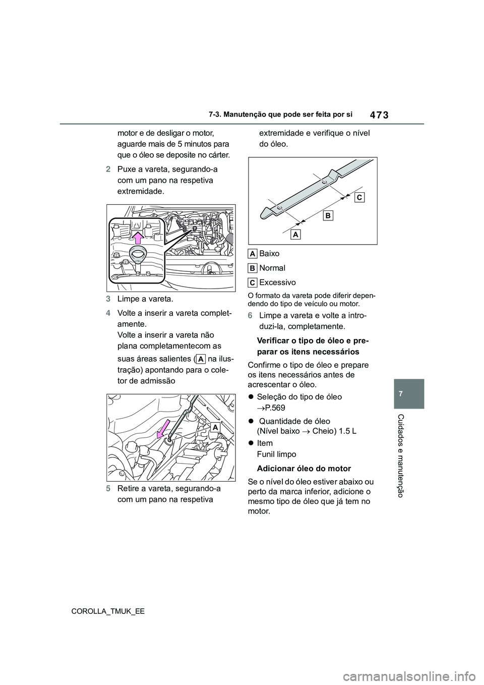 TOYOTA COROLLA HATCHBACK 2022  Manual de utilização (in Portuguese) 473
7
COROLLA_TMUK_EE7-3. Manutenção que pode ser feita por si
Cuidados e manutenção
motor e de desligar o motor, 
aguarde mais de 5 minutos para 
que o óleo se deposite no cárter.
2Puxe a varet