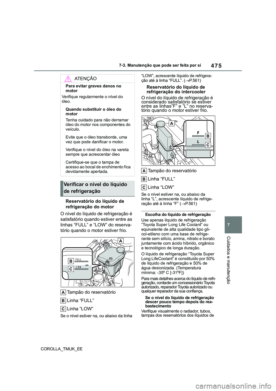 TOYOTA COROLLA HATCHBACK 2022 Manual de utilização (in Portuguese) 475
7
COROLLA_TMUK_EE7-3. Manutenção que pode ser feita por si
Cuidados e manutenção
Reservatório do líquido de
refrigeração do motor
O nível do líquido de refrigeração é
satisfatório TOYOTA COROLLA HATCHBACK 2022 Manual de utilização (in Portuguese) 475
7
COROLLA_TMUK_EE7-3. Manutenção que pode ser feita por si
Cuidados e manutenção
Reservatório do líquido de
refrigeração do motor
O nível do líquido de refrigeração é
satisfatório