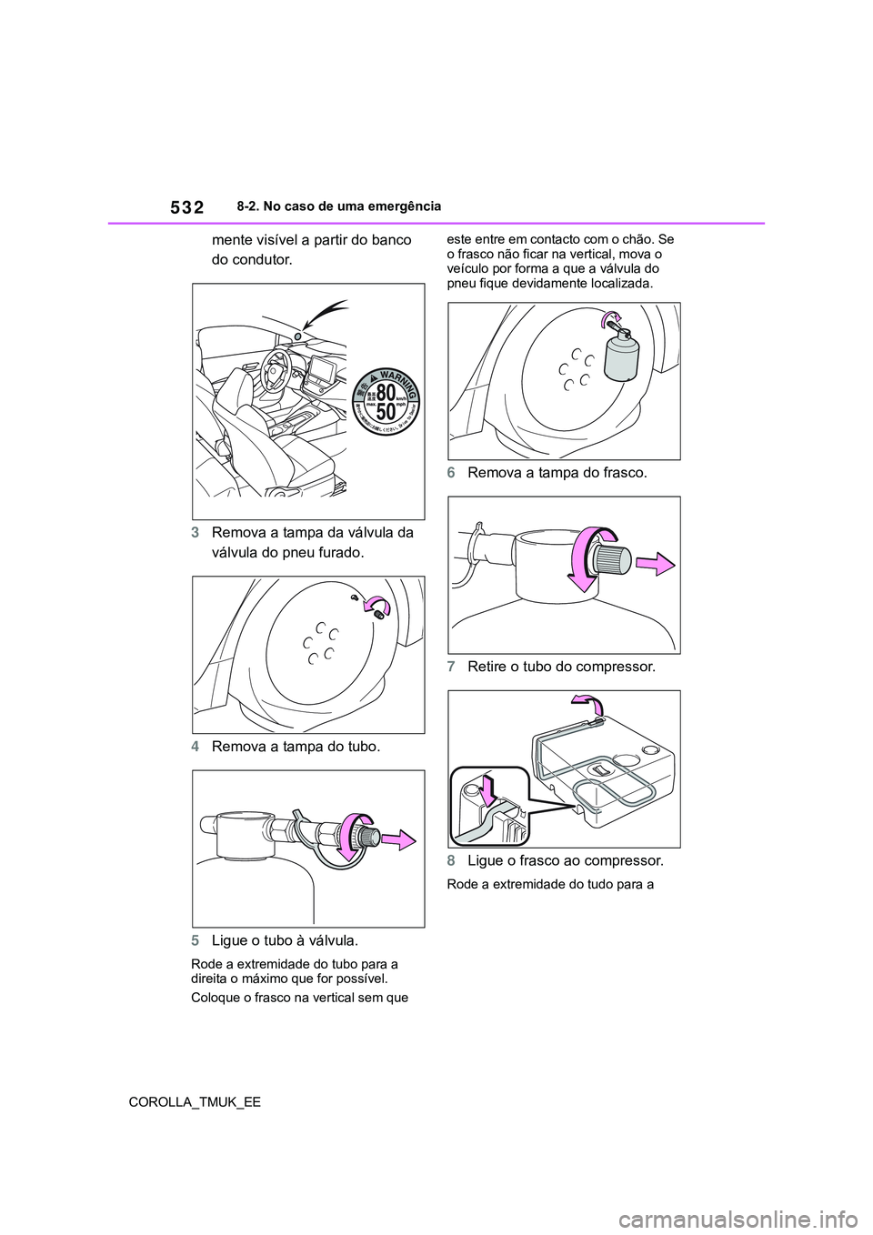 TOYOTA COROLLA HATCHBACK 2022  Manual de utilização (in Portuguese) 532
COROLLA_TMUK_EE8-2. No caso de uma emergência
mente visível a partir do banco 
do condutor. 
3Remova a tampa da válvula da 
válvula do pneu furado.
4Remova a tampa do tubo. 
5Ligue o tubo à v